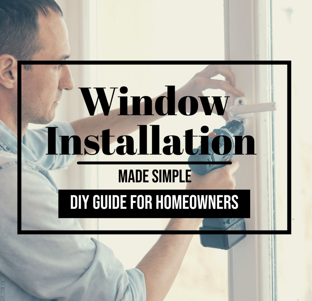 Window Installation Made Simple: DIY Guide for Homeowners