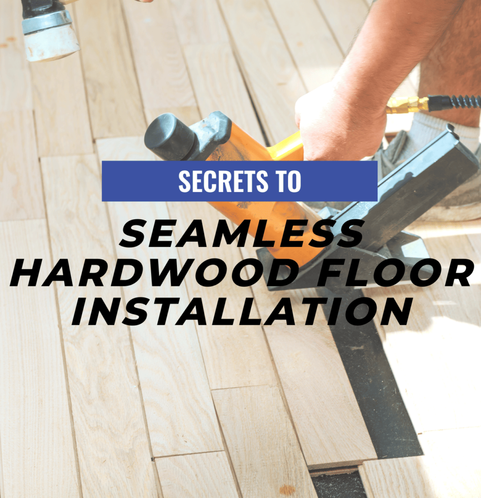 Secrets to Seamless Hardwood Floor Installation